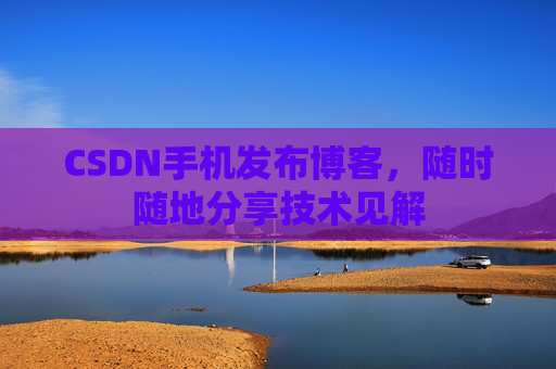 CSDN手机发布博客，随时随地分享技术见解