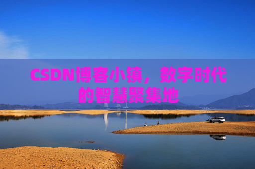 CSDN博客小镇，数字时代的智慧聚集地